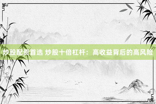 炒股配资首选 炒股十倍杠杆：高收益背后的高风险