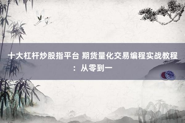 十大杠杆炒股指平台 期货量化交易编程实战教程：从零到一