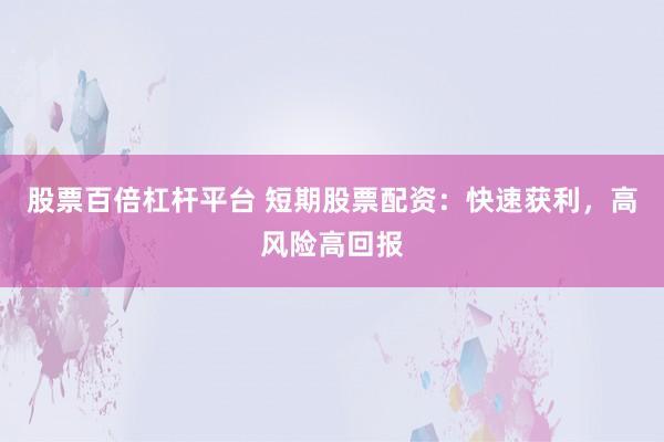 股票百倍杠杆平台 短期股票配资：快速获利，高风险高回报