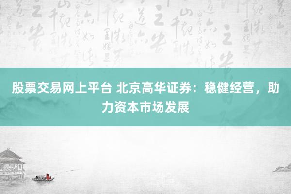 股票交易网上平台 北京高华证券：稳健经营，助力资本市场发展