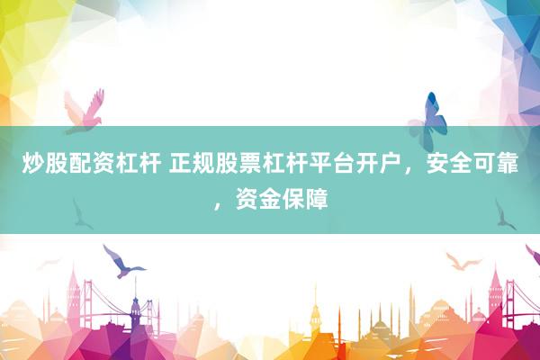 炒股配资杠杆 正规股票杠杆平台开户，安全可靠，资金保障