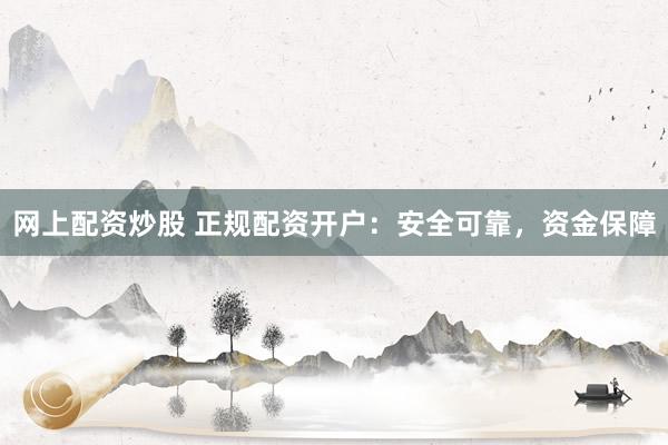 网上配资炒股 正规配资开户：安全可靠，资金保障