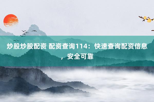 炒股炒股配资 配资查询114：快速查询配资信息，安全可靠