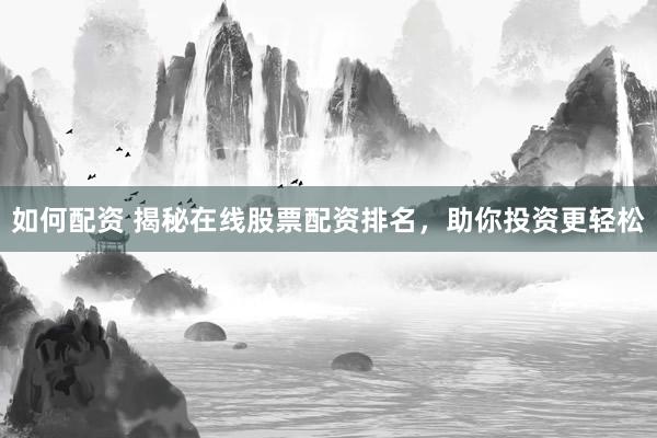 如何配资 揭秘在线股票配资排名，助你投资更轻松