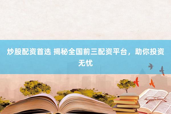 炒股配资首选 揭秘全国前三配资平台，助你投资无忧