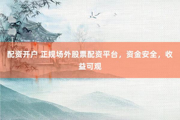配资开户 正规场外股票配资平台，资金安全，收益可观