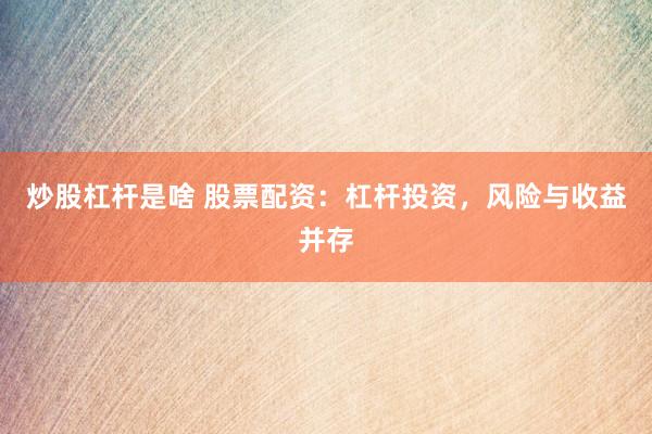 炒股杠杆是啥 股票配资：杠杆投资，风险与收益并存