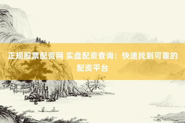 正规股票配资网 实盘配资查询：快速找到可靠的配资平台