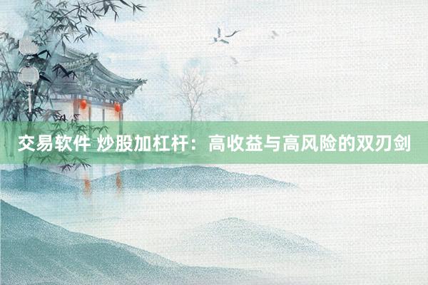 交易软件 炒股加杠杆：高收益与高风险的双刃剑