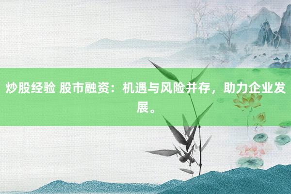 炒股经验 股市融资：机遇与风险并存，助力企业发展。