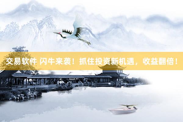 交易软件 闪牛来袭！抓住投资新机遇，收益翻倍！
