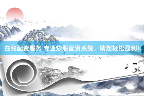 在线配资服务 专业炒股配资系统，助您轻松盈利！