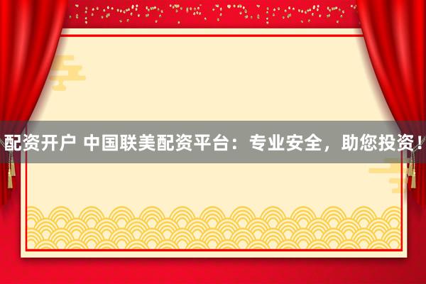 配资开户 中国联美配资平台：专业安全，助您投资！