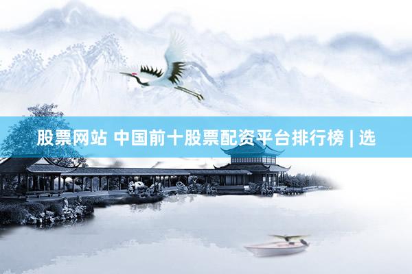 股票网站 中国前十股票配资平台排行榜 | 选