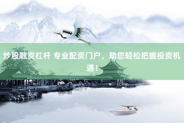 炒股融资杠杆 专业配资门户，助您轻松把握投资机遇！