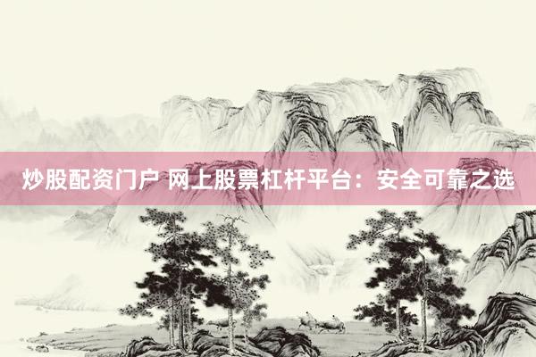 炒股配资门户 网上股票杠杆平台：安全可靠之选