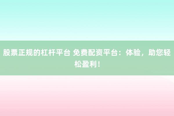股票正规的杠杆平台 免费配资平台：体验，助您轻松盈利！