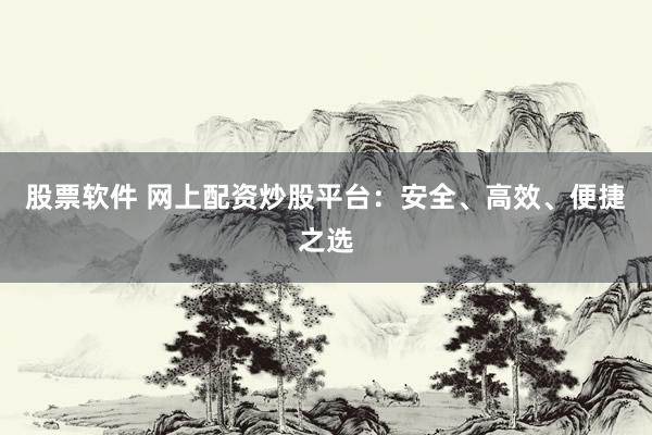 股票软件 网上配资炒股平台：安全、高效、便捷之选