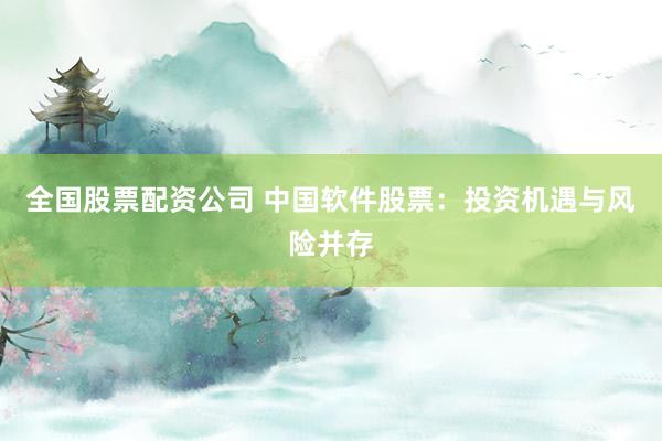 全国股票配资公司 中国软件股票：投资机遇与风险并存