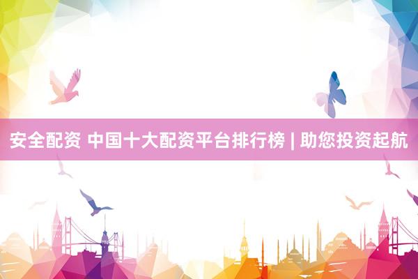 安全配资 中国十大配资平台排行榜 | 助您投资起航