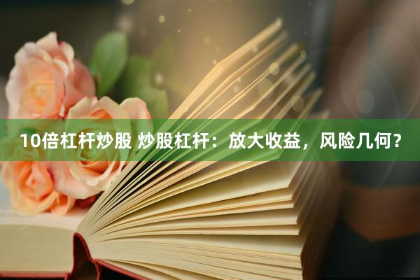 10倍杠杆炒股 炒股杠杆：放大收益，风险几何？