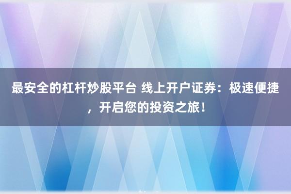 最安全的杠杆炒股平台 线上开户证券：极速便捷，开启您的投资之旅！