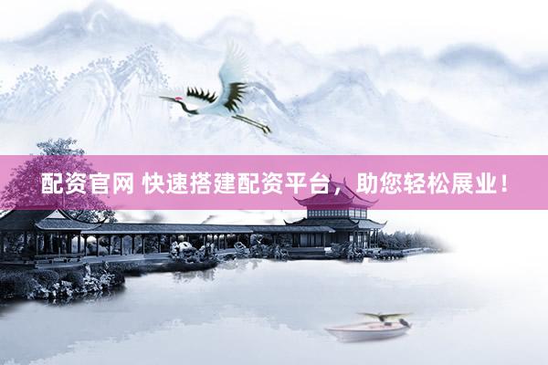 配资官网 快速搭建配资平台，助您轻松展业！