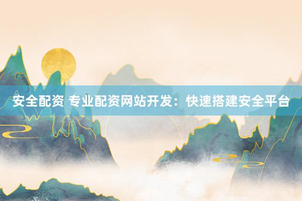 安全配资 专业配资网站开发：快速搭建安全平台