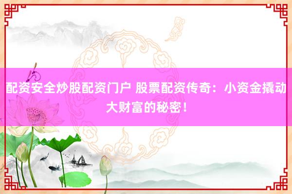 配资安全炒股配资门户 股票配资传奇：小资金撬动大财富的秘密！
