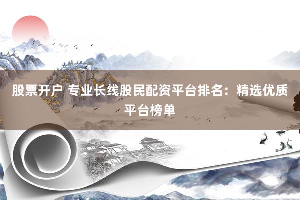 股票开户 专业长线股民配资平台排名：精选优质平台榜单