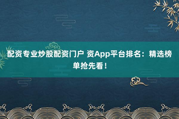 配资专业炒股配资门户 资App平台排名：精选榜单抢先看！