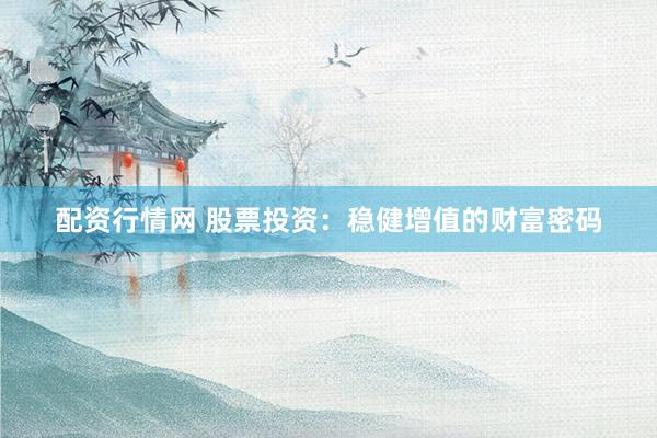 配资行情网 股票投资：稳健增值的财富密码
