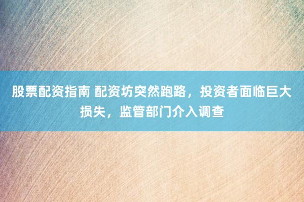 股票配资指南 配资坊突然跑路，投资者面临巨大损失，监管部门介入调查