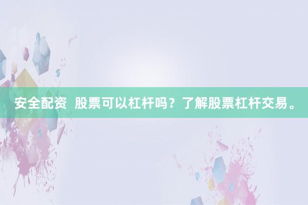 安全配资  股票可以杠杆吗？了解股票杠杆交易。