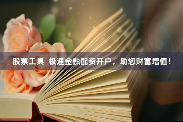 股票工具  极速金融配资开户，助您财富增值！