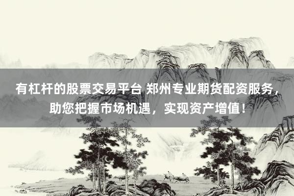 有杠杆的股票交易平台 郑州专业期货配资服务，助您把握市场机遇，实现资产增值！