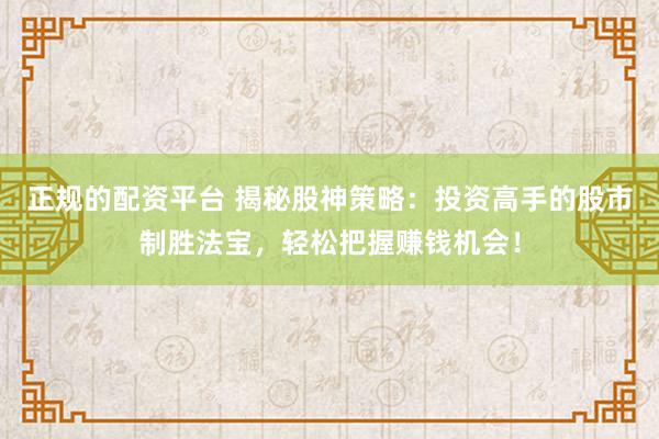 正规的配资平台 揭秘股神策略：投资高手的股市制胜法宝，轻松把握赚钱机会！