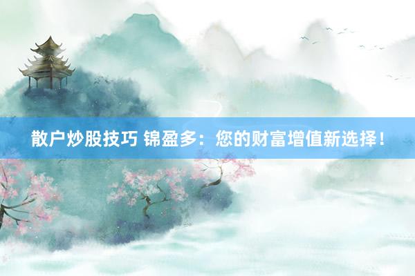 散户炒股技巧 锦盈多：您的财富增值新选择！