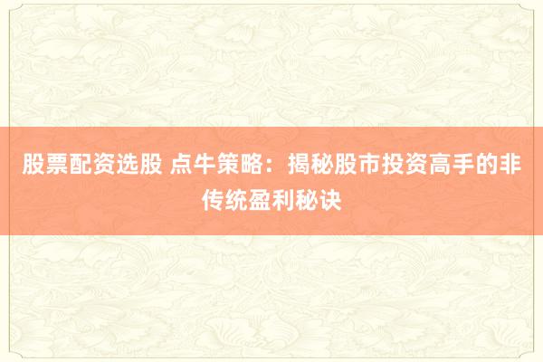 股票配资选股 点牛策略：揭秘股市投资高手的非传统盈利秘诀