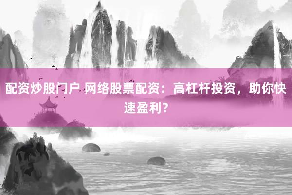 配资炒股门户 网络股票配资：高杠杆投资，助你快速盈利？