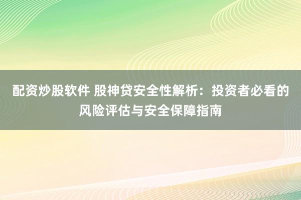 配资炒股软件 股神贷安全性解析：投资者必看的风险评估与安全保障指南