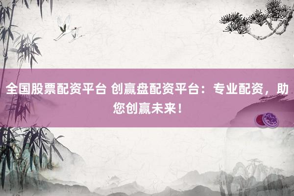 全国股票配资平台 创赢盘配资平台：专业配资，助您创赢未来！