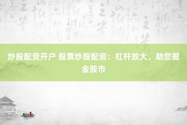 炒股配资开户 股票炒股配资：杠杆放大，助您掘金股市