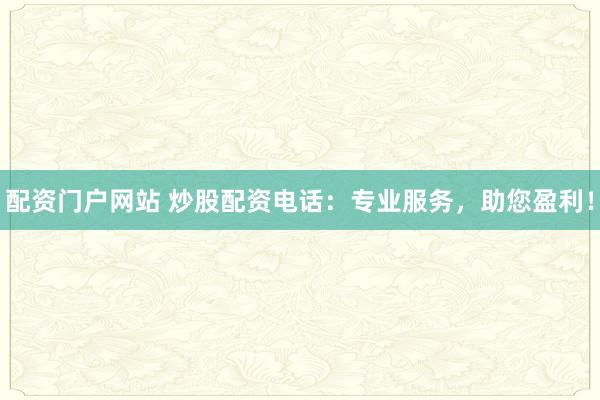 配资门户网站 炒股配资电话：专业服务，助您盈利！