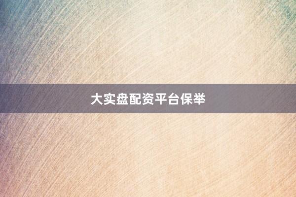 大实盘配资平台保举