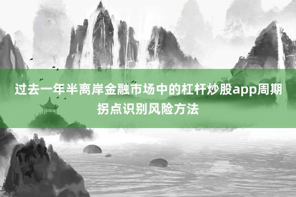 过去一年半离岸金融市场中的杠杆炒股app周期拐点识别风险方法