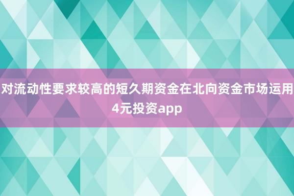 对流动性要求较高的短久期资金在北向资金市场运用4元投资app