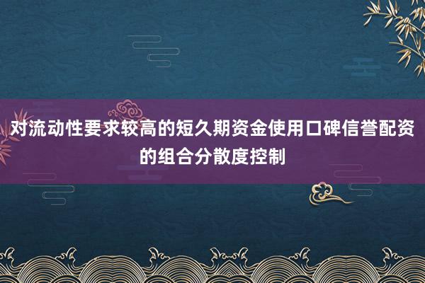 对流动性要求较高的短久期资金使用口碑信誉配资的组合分散度控制