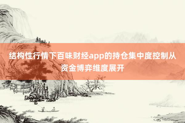 结构性行情下百味财经app的持仓集中度控制从资金博弈维度展开