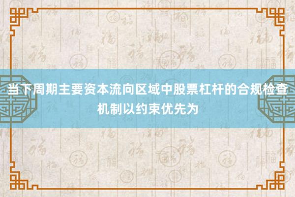 当下周期主要资本流向区域中股票杠杆的合规检查机制以约束优先为